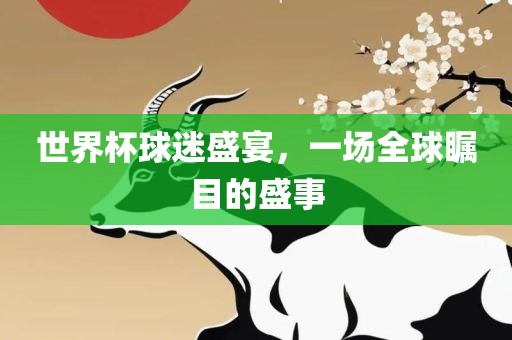 世界杯球迷盛宴，一场全球瞩目的盛事